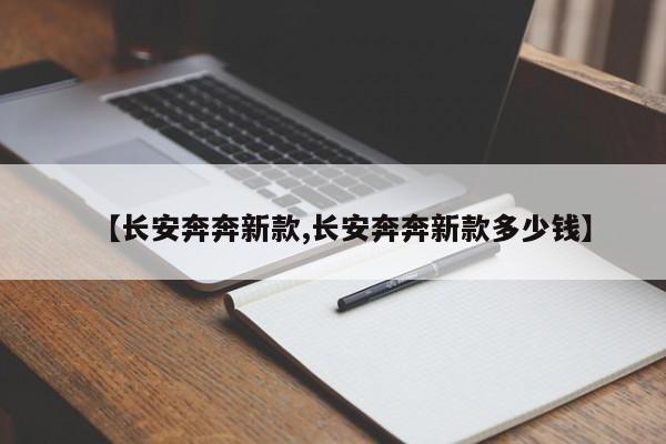 【长安奔奔新款,长安奔奔新款多少钱】