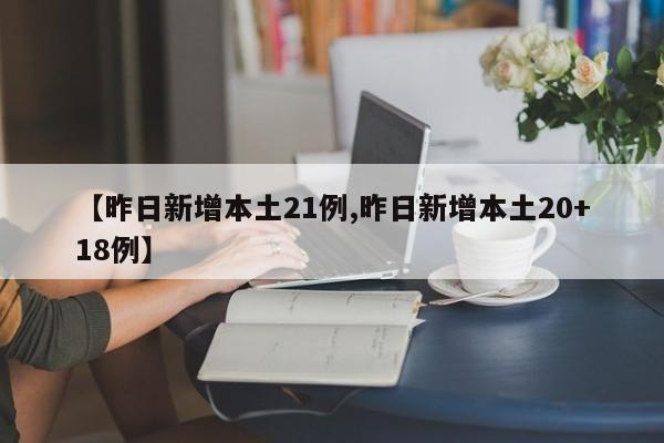 【昨日新增本土21例,昨日新增本土20+18例】