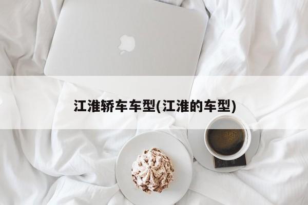 江淮轿车车型(江淮的车型)