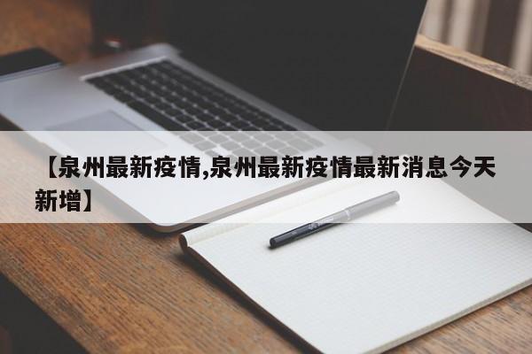 【泉州最新疫情,泉州最新疫情最新消息今天新增】