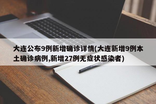 大连公布9例新增确诊详情(大连新增9例本土确诊病例,新增27例无症状感染者)