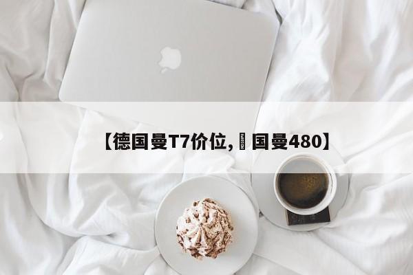 【德国曼T7价位,徳国曼480】