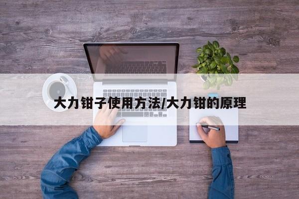 大力钳子使用方法/大力钳的原理