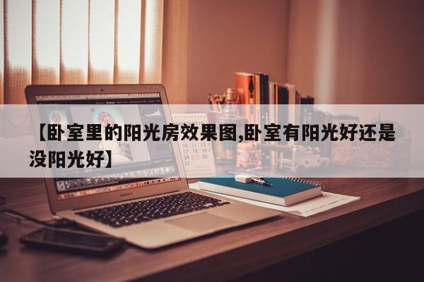 【卧室里的阳光房效果图,卧室有阳光好还是没阳光好】