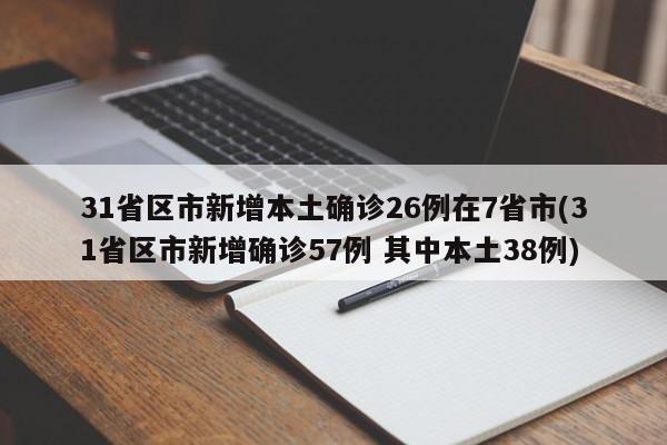 31省区市新增本土确诊26例在7省市(31省区市新增确诊57例 其中本土38例)