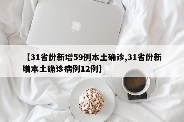【31省份新增59例本土确诊,31省份新增本土确诊病例12例】