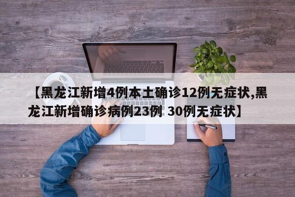 【黑龙江新增4例本土确诊12例无症状,黑龙江新增确诊病例23例 30例无症状】