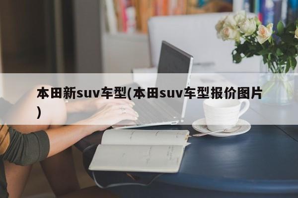 本田新suv车型(本田suv车型报价图片)
