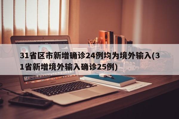 31省区市新增确诊24例均为境外输入(31省新增境外输入确诊25例)