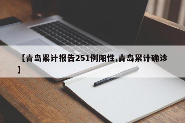 【青岛累计报告251例阳性,青岛累计确诊】