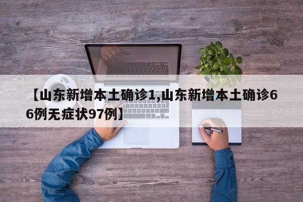 【山东新增本土确诊1,山东新增本土确诊66例无症状97例】