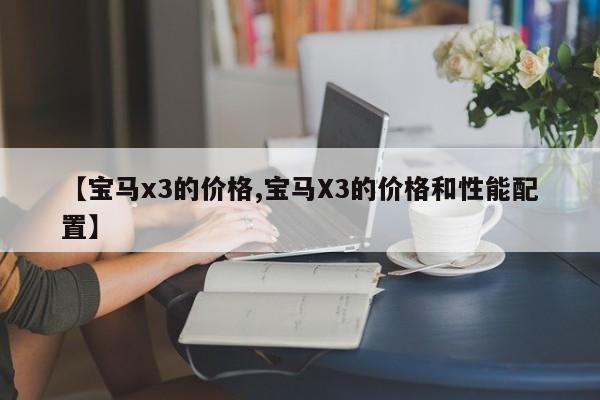 【宝马x3的价格,宝马X3的价格和性能配置】