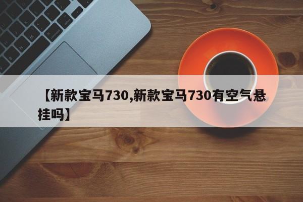 【新款宝马730,新款宝马730有空气悬挂吗】