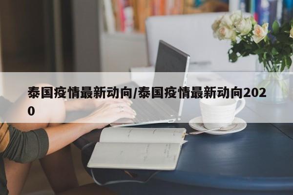 泰国疫情最新动向/泰国疫情最新动向2020