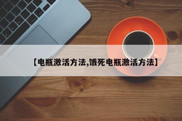 【电瓶激活方法,饿死电瓶激活方法】