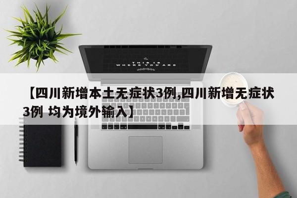 【四川新增本土无症状3例,四川新增无症状3例 均为境外输入】