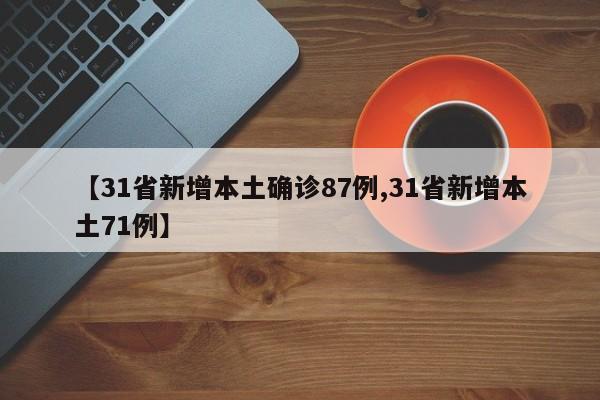 【31省新增本土确诊87例,31省新增本土71例】