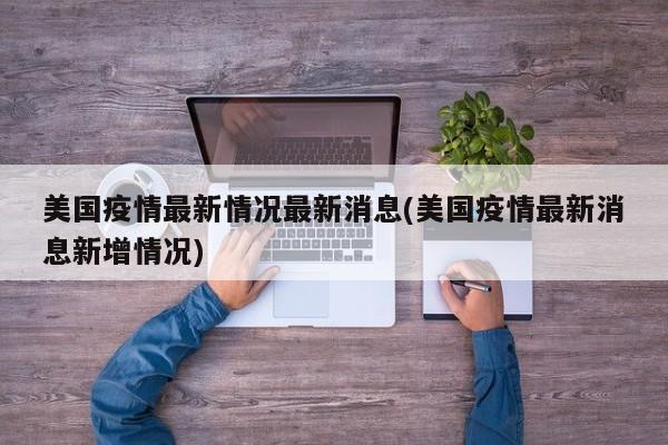 美国疫情最新情况最新消息(美国疫情最新消息新增情况)