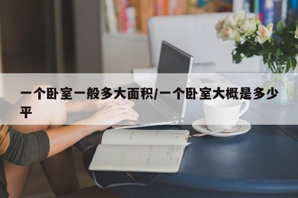 一个卧室一般多大面积/一个卧室大概是多少平