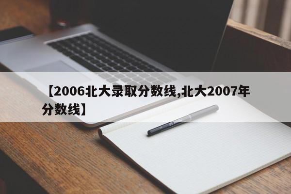 【2006北大录取分数线,北大2007年分数线】