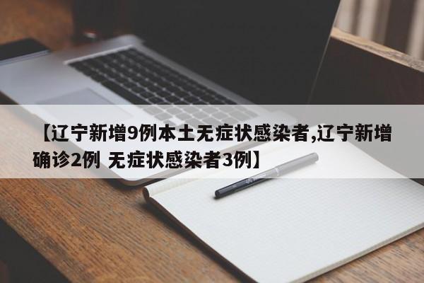 【辽宁新增9例本土无症状感染者,辽宁新增确诊2例 无症状感染者3例】