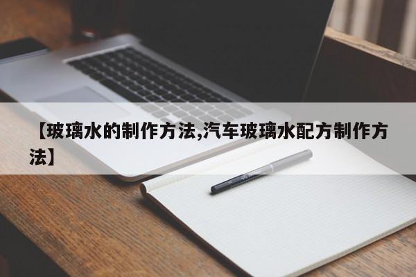 【玻璃水的制作方法,汽车玻璃水配方制作方法】