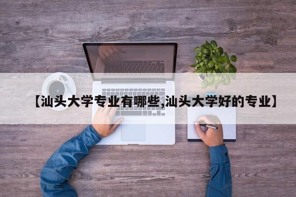 【汕头大学专业有哪些,汕头大学好的专业】