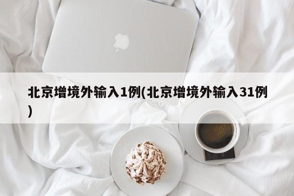 北京增境外输入1例(北京增境外输入31例)