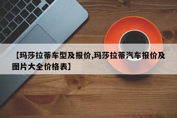 【玛莎拉蒂车型及报价,玛莎拉蒂汽车报价及图片大全价格表】