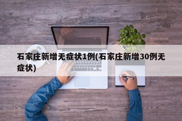 石家庄新增无症状1例(石家庄新增30例无症状)