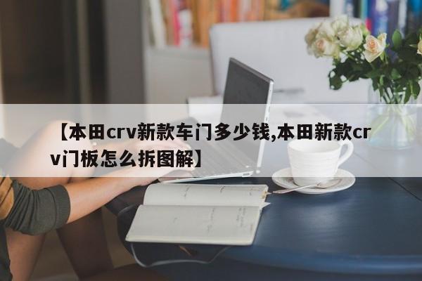 【本田crv新款车门多少钱,本田新款crv门板怎么拆图解】