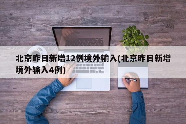 北京昨日新增12例境外输入(北京昨日新增境外输入4例)