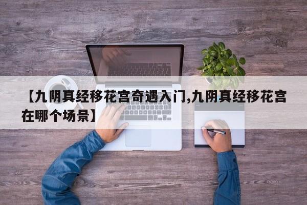 【九阴真经移花宫奇遇入门,九阴真经移花宫在哪个场景】