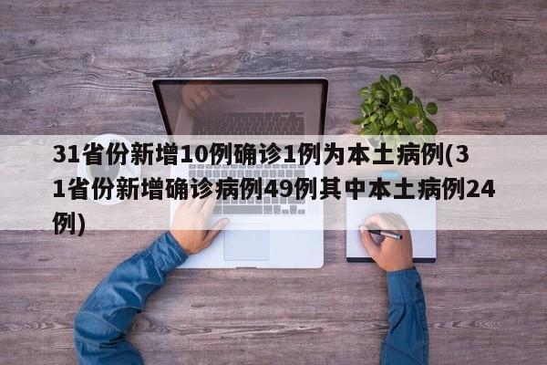 31省份新增10例确诊1例为本土病例(31省份新增确诊病例49例其中本土病例24例)