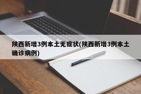 陕西新增3例本土无症状(陕西新增3例本土确诊病例)