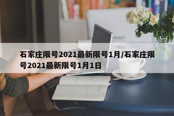 石家庄限号2021最新限号1月/石家庄限号2021最新限号1月1日