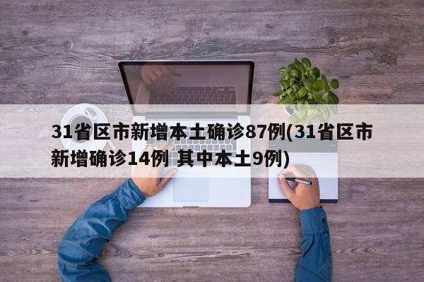 31省区市新增本土确诊87例(31省区市新增确诊14例 其中本土9例)