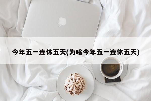 今年五一连休五天(为啥今年五一连休五天)