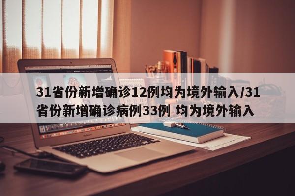 31省份新增确诊12例均为境外输入/31省份新增确诊病例33例 均为境外输入