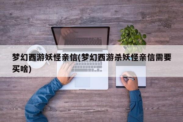 梦幻西游妖怪亲信(梦幻西游杀妖怪亲信需要买啥)