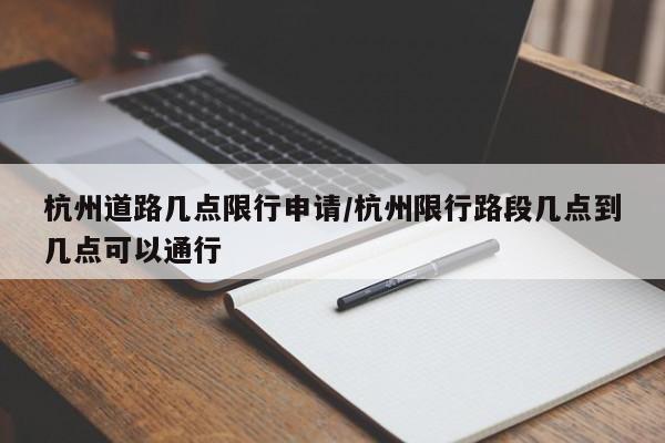 杭州道路几点限行申请/杭州限行路段几点到几点可以通行