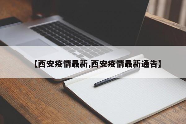 【西安疫情最新,西安疫情最新通告】