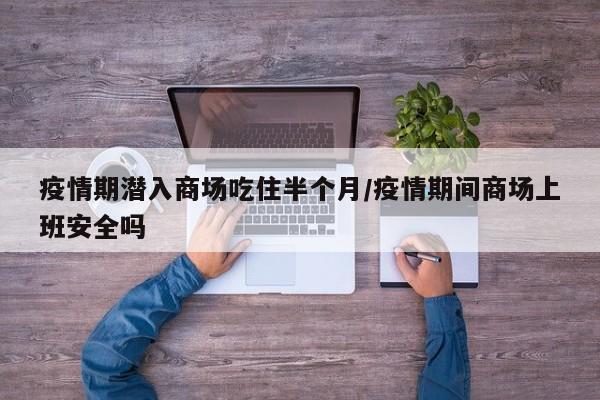 疫情期潜入商场吃住半个月/疫情期间商场上班安全吗