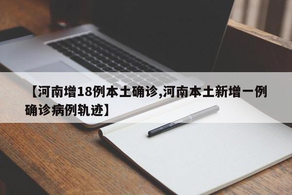 【河南增18例本土确诊,河南本土新增一例确诊病例轨迹】