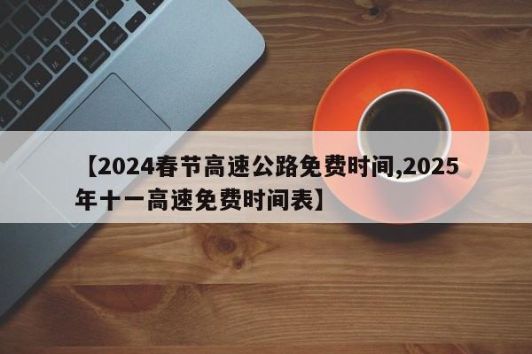 【2024春节高速公路免费时间,2025年十一高速免费时间表】