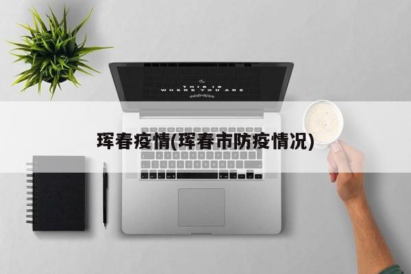 珲春疫情(珲春市防疫情况)