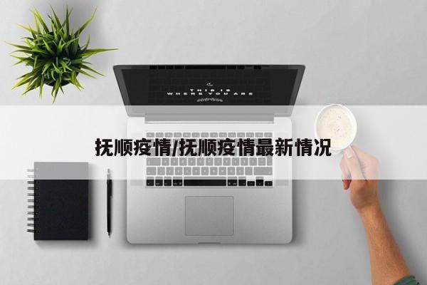 抚顺疫情/抚顺疫情最新情况