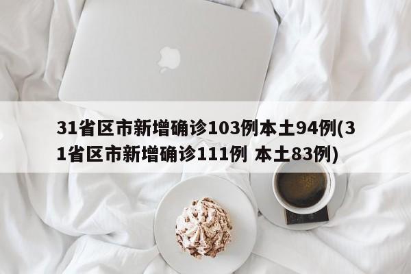 31省区市新增确诊103例本土94例(31省区市新增确诊111例 本土83例)