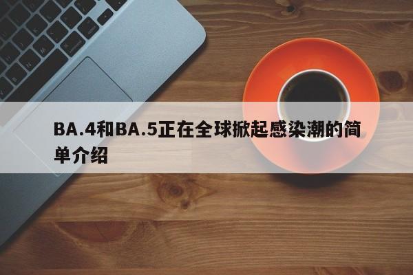 BA.4和BA.5正在全球掀起感染潮的简单介绍