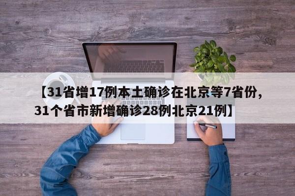 【31省增17例本土确诊在北京等7省份,31个省市新增确诊28例北京21例】